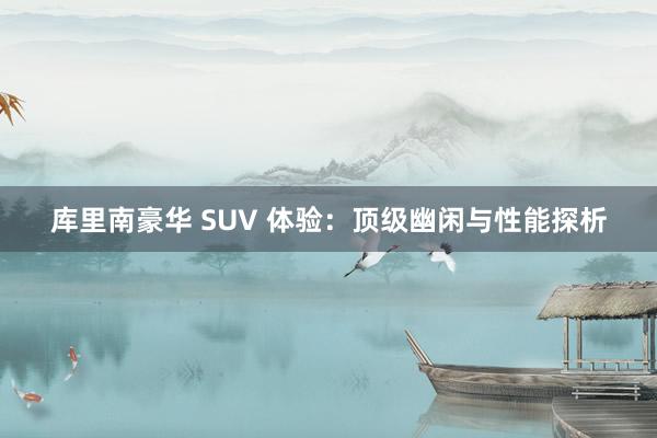 库里南豪华 SUV 体验：顶级幽闲与性能探析